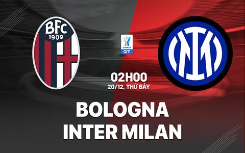 Nhận định Bologna vs Inter Milan (2h00 ngày 20/12): Chờ một trận cầu sôi nổi