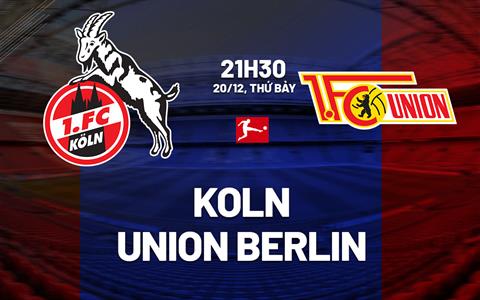 Nhận định bóng đá Koln vs Union Berlin 21h30 ngày 20/12 (Bundesliga 2025/26)