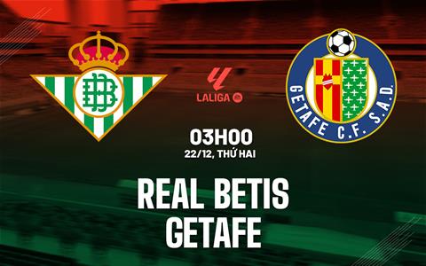 Nhận định Real Betis vs Getafe (03h00 ngày 22/12): Giữ vững top 6