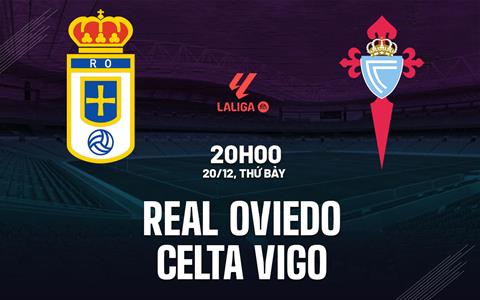 Nhận định bóng đá Real Oviedo vs Celta Vigo 20h00 ngày 20/12 (La Liga 2025/26)