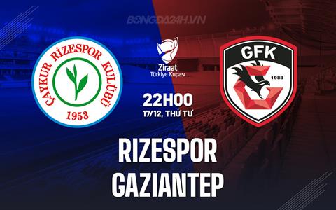 Nhận định Rizespor vs Gaziantep 22h00 ngày 17/12 (Cúp QG Thổ Nhĩ Kỳ 2025/26)