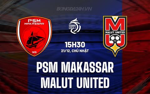 Nhận định PSM Makassar vs Malut United 15h30 ngày 21/12 (VĐQG Indonesia 2025/26)