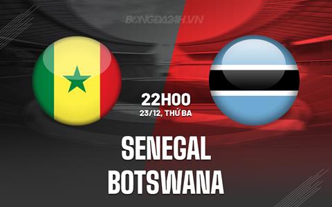 Nhận định - dự đoán Senegal vs Botswana 22h00 ngày 23/12 (AFCON 2025)