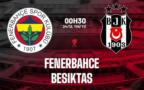 Nhận định bóng đá Fenerbahce vs Besiktas 0h30 ngày 24/12 (Cúp QG Thổ Nhĩ Kỳ 2025/26)