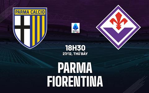 Nhận định bóng đá Parma vs Fiorentina 18h30 ngày 27/12 (Serie A 2025/26)