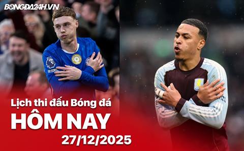 Lịch thi đấu, trực tiếp bóng đá hôm nay 27/12/2025: Chelsea vs Aston Villa