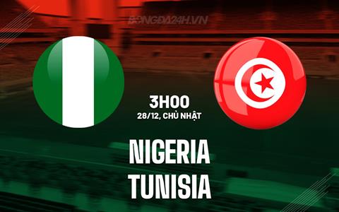 Nhận định bóng đá Nigeria vs Tunisia 3h00 ngày 28/12 (AFCON 2025)