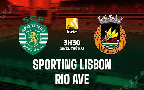 Nhận định Sporting Lisbon vs Rio Ave 3h30 ngày 29/12 (VĐQG Bồ Đào Nha 2025/26)