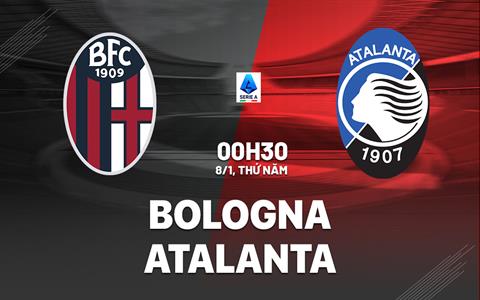 Nhận định Bologna vs Atalanta (00h30 ngày 8/1): Náo loạn Dall'Ara