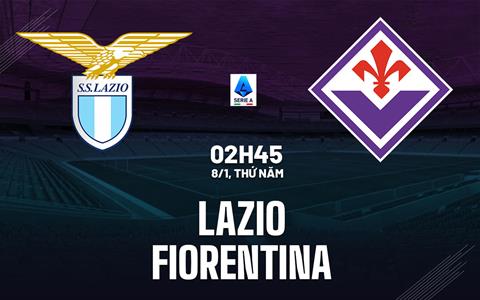 Nhận định bóng đá Lazio vs Fiorentina 2h45 ngày 8/1 (Serie A 2025/26)