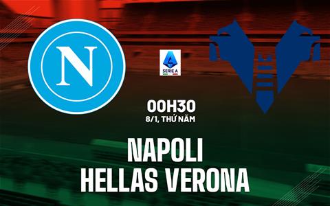 Nhận định Napoli vs Hellas Verona (00h30 ngày 8/1): Hạ đội bét bảng
