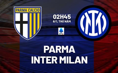 Nhận định Parma vs Inter Milan (2h45 ngày 8/1): Đội khách vượt trội