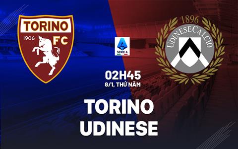 Nhận định bóng đá Torino vs Udinese 2h45 ngày 8/1 (Serie A 2025/26)