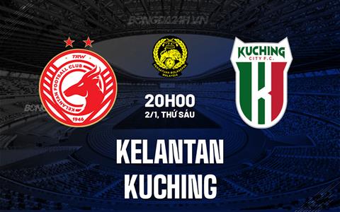Nhận định Kelantan vs Kuching 20h00 ngày 2/1 (VĐQG Malaysia 2025/26)