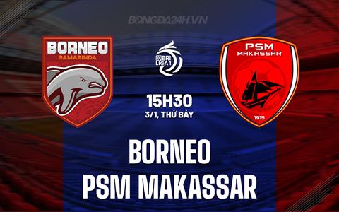 Nhận định Borneo vs PSM Makassar 15h30 ngày 3/1 (VĐQG Indonesia 2025/26)