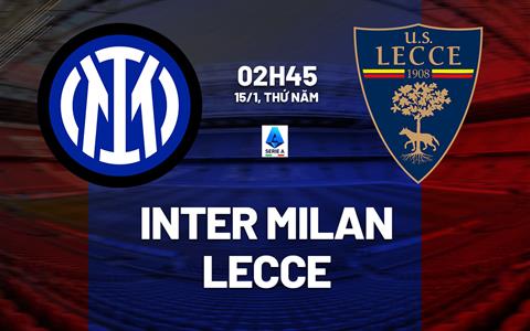 Nhận định Inter Milan vs Lecce (02h45 ngày 15/1): Hủy diệt đội khách