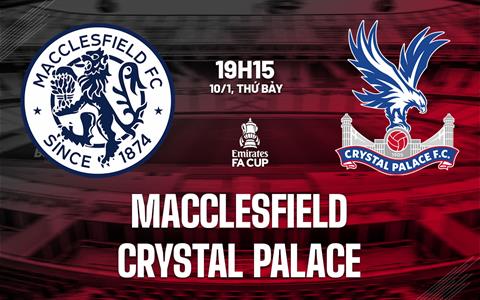 Nhận định Macclesfield vs Crystal Palace (19h15 ngày 10/1): Nhà vua vượt khó