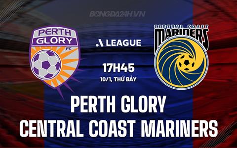 Nhận định Perth Glory vs Central Coast Mariners 17h45 ngày 10/1 (VĐQG Australia 2025/26)