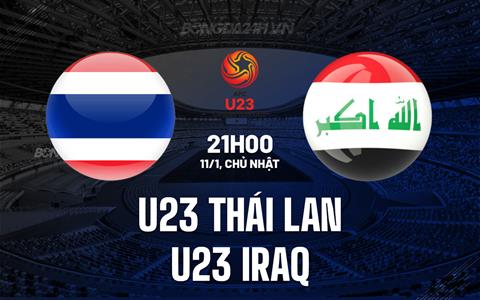 Nhận định U23 Thái Lan vs U23 Iraq 21h ngày 11/1 (U23 châu Á 2026)
