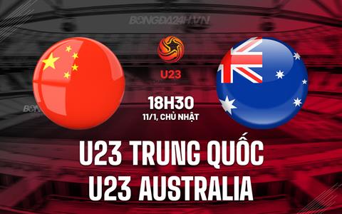 Nhận định U23 Trung Quốc vs U23 Australia 18h30 ngày 11/1 (U23 châu Á 2026)