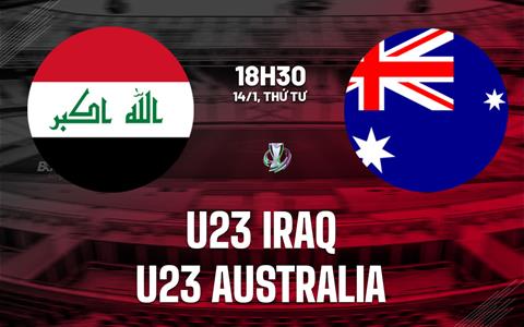 Nhận định bóng đá U23 Iraq vs U23 Australia 18h30 ngày 14/1 (U23 châu Á 2026)
