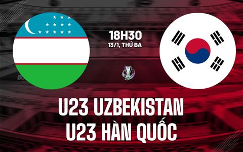 Nhận định U23 Uzbekistan vs U23 Hàn Quốc 18h30 ngày 13/1 (VCK U23 châu Á 2026)