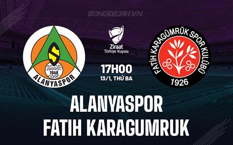 Nhận định Alanyaspor vs Fatih Karagumruk 17h00 ngày 13/1 (Cúp QG Thổ Nhĩ Kỳ 2025/26)