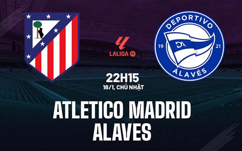 Nhận định Atletico Madrid vs Alaves (22h15 ngày 18/1): Chủ nhà áp đảo