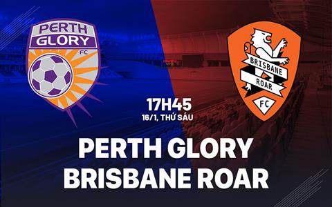 Nhận định Perth Glory vs Brisbane Roar 17h45 ngày 16/1 (VĐQG Australia 2025/26)