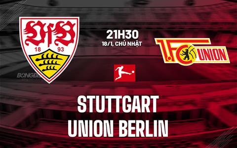 Nhận định Stuttgart vs Union Berlin (21h30 ngày 18/1): Chờ chủ nhà vượt khó