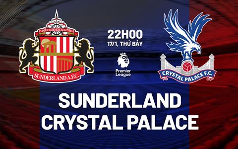 Nhận định Sunderland vs Crystal Palace (22h00 ngày 17/1): Điểm tựa Ánh sáng