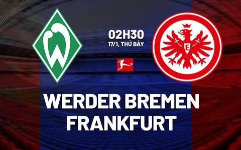 Nhận định Werder Bremen vs Frankfurt (2h30 ngày 17/1): Những người cùng khổ