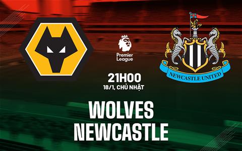 Nhận định Wolves vs Newcastle (21h00 ngày 18/1): Chờ Chích chòe vượt khó