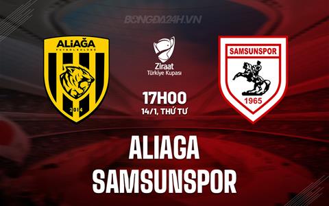Nhận định Aliaga vs Samsunspor 17h00 ngày 14/1 (Cúp QG Thổ Nhĩ Kỳ 2025/26)