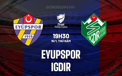 Nhận định Eyupspor vs Igdir 19h30 ngày 15/1 (Cúp QG Thổ Nhĩ Kỳ 2025/26)