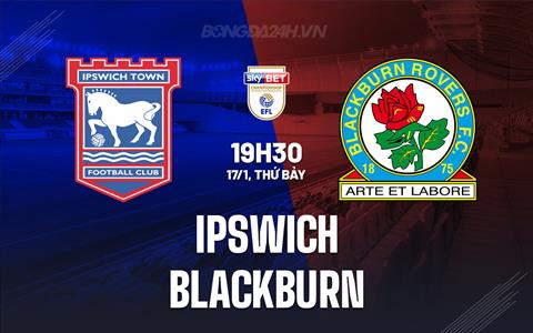 Nhận định Ipswich vs Blackburn 19h30 ngày 17/1 (Hạng Nhất Anh 2025/26)