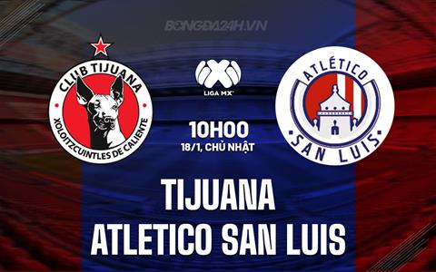 Nhận định Tijuana vs Atletico San Luis 10h06 ngày 18/1 (VĐQG Mexico 2025/26)