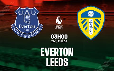 Nhận định Everton vs Leeds (3h00 ngày 27/1): Điểm tựa sân nhà