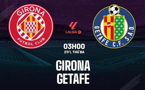 Nhận định Girona vs Getafe (3h00 ngày 27/1): Chờ chủ nhà vượt khó