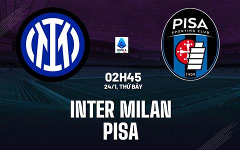 Nhận định Inter Milan vs Pisa (2h45 ngày 24/1): Nỗ lực giành 3 điểm