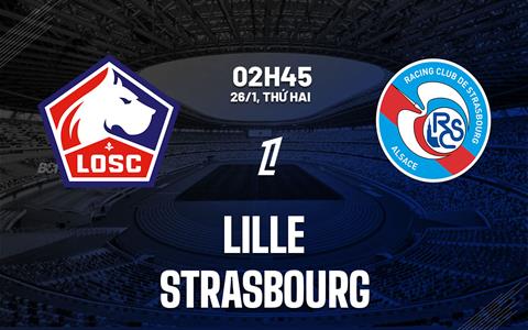Nhận định Lille vs Strasbourg (2h45 ngày 26/1): Vượt khó được không?