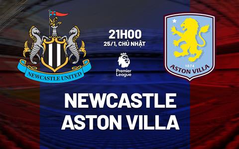 Nhận định Newcastle vs Aston Villa (21h00 ngày 25/1): Điểm tựa sân nhà