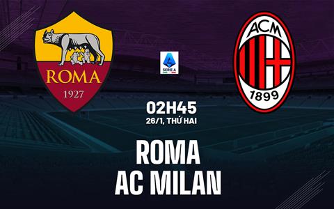 Nhận định Roma vs AC Milan (2h45 ngày 26/1): Căng thẳng tột độ