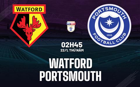 Nhận định bóng đá Watford vs Portsmouth 2h45 ngày 22/1 (Hạng Nhất Anh 2025/26)
