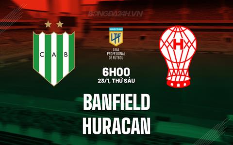 Nhận định Banfield vs Huracan 6h00 ngày 23/1 (VĐQG Argentina 2026)