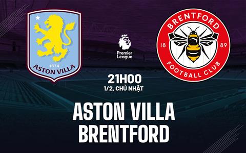 Nhận định Aston Villa vs Brentford (21h00 ngày 1/2): Điểm tựa sân nhà