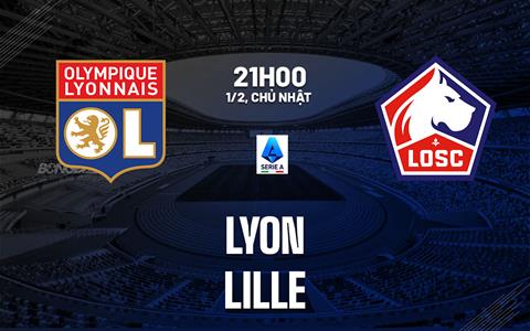 Nhận định Lyon vs Lille (21h00 ngày 1/2): Khó cản chủ nhà