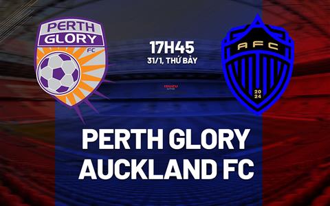 Nhận định bóng đá Perth Glory vs Auckland FC 17h45 ngày 31/1 (VĐQG Australia 2025/26)