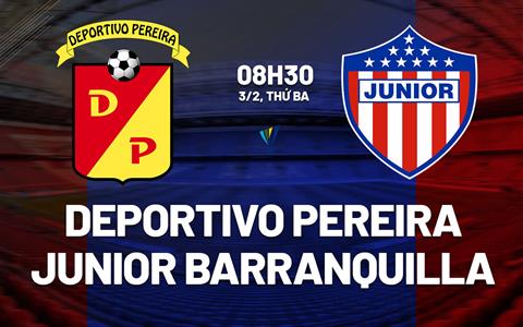 Nhận định Deportivo Pereira vs Junior Barranquilla 8h30 ngày 3/2 (VĐQG Colombia 2026)