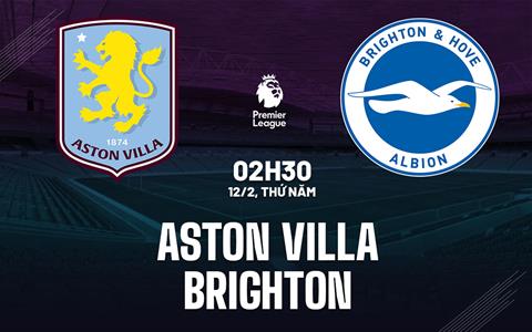 Nhận định Aston Villa vs Brighton (2h30 ngày 12/2): Trở lại được không?